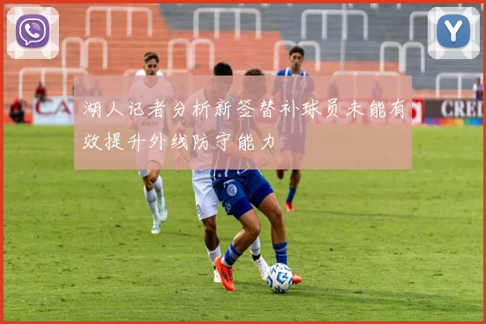 湖人记者分析新签替补球员未能有效提升外线防守能力