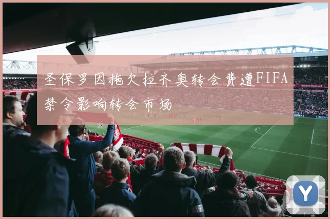 圣保罗因拖欠拉齐奥转会费遭FIFA禁令影响转会市场